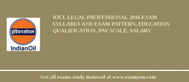 IOCL Legal Professional 2018 Exam Syllabus And Exam Pattern, Education Qualification, Pay scale, Salary