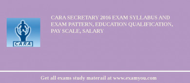 CARA Secretary 2018 Exam Syllabus And Exam Pattern, Education Qualification, Pay scale, Salary