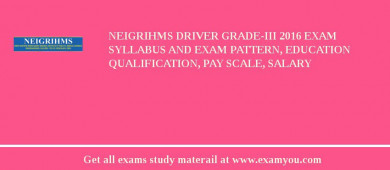 NEIGRIHMS Driver Grade-III 2018 Exam Syllabus And Exam Pattern, Education Qualification, Pay scale, Salary