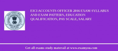 EICI Accounts Officer 2018 Exam Syllabus And Exam Pattern, Education Qualification, Pay scale, Salary