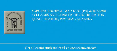 SGPGIMS Project Assistant (PA) 2018 Exam Syllabus And Exam Pattern, Education Qualification, Pay scale, Salary