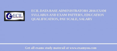 ECIL Data Base Administrators 2018 Exam Syllabus And Exam Pattern, Education Qualification, Pay scale, Salary
