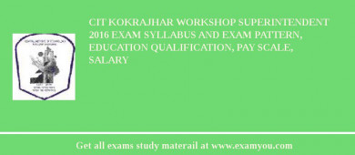 CIT Kokrajhar Workshop Superintendent 2018 Exam Syllabus And Exam Pattern, Education Qualification, Pay scale, Salary