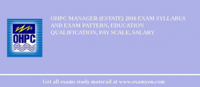 OHPC Manager (Estate) 2018 Exam Syllabus And Exam Pattern, Education Qualification, Pay scale, Salary