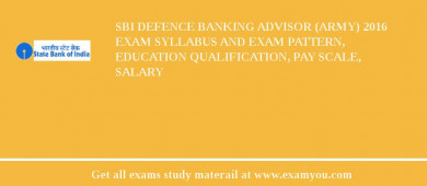SBI Defence Banking Advisor (Army) 2018 Exam Syllabus And Exam Pattern, Education Qualification, Pay scale, Salary
