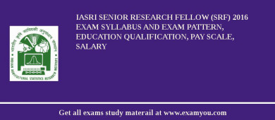 IASRI Senior Research Fellow (SRF) 2018 Exam Syllabus And Exam Pattern, Education Qualification, Pay scale, Salary
