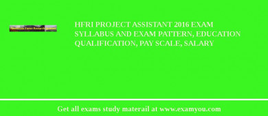 HFRI Project Assistant 2018 Exam Syllabus And Exam Pattern, Education Qualification, Pay scale, Salary