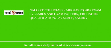 NALCO Technician (Radiology) 2018 Exam Syllabus And Exam Pattern, Education Qualification, Pay scale, Salary