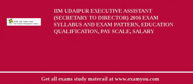 IIM Udaipur Executive Assistant (Secretary to Director) 2018 Exam Syllabus And Exam Pattern, Education Qualification, Pay scale, Salary