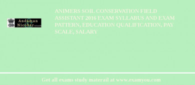 ANIMERS Soil Conservation Field Assistant 2018 Exam Syllabus And Exam Pattern, Education Qualification, Pay scale, Salary