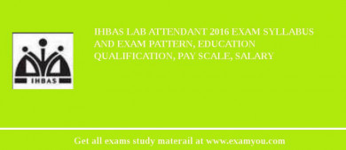 IHBAS Lab Attendant 2018 Exam Syllabus And Exam Pattern, Education Qualification, Pay scale, Salary