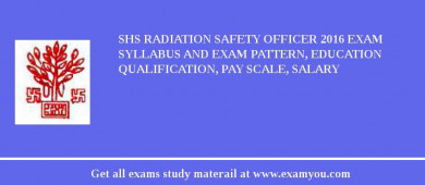 SHS Radiation Safety Officer 2018 Exam Syllabus And Exam Pattern, Education Qualification, Pay scale, Salary