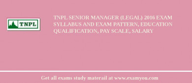 TNPL Senior Manager (Legal) 2018 Exam Syllabus And Exam Pattern, Education Qualification, Pay scale, Salary