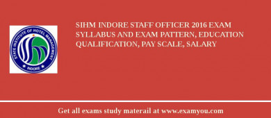 SIHM Indore Staff Officer 2018 Exam Syllabus And Exam Pattern, Education Qualification, Pay scale, Salary