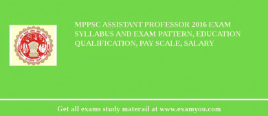 MPPSC Assistant Professor 2018 Exam Syllabus And Exam Pattern, Education Qualification, Pay scale, Salary