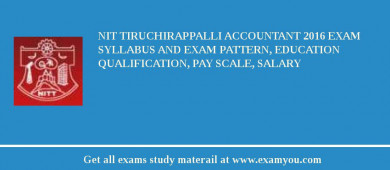 NIT Tiruchirappalli Accountant 2018 Exam Syllabus And Exam Pattern, Education Qualification, Pay scale, Salary