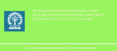 IIT Kharagpur Registrar 2018 Exam Syllabus And Exam Pattern, Education Qualification, Pay scale, Salary