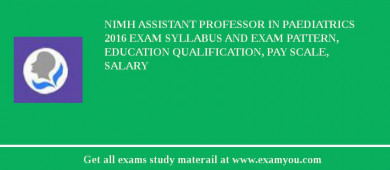 NIMH Assistant Professor in Paediatrics 2018 Exam Syllabus And Exam Pattern, Education Qualification, Pay scale, Salary