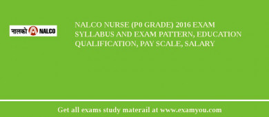 NALCO Nurse (P0 grade) 2018 Exam Syllabus And Exam Pattern, Education Qualification, Pay scale, Salary