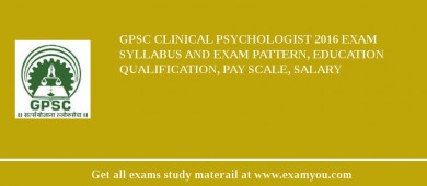 GPSC Clinical Psychologist 2018 Exam Syllabus And Exam Pattern, Education Qualification, Pay scale, Salary