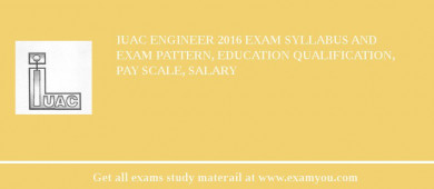 IUAC Engineer 2018 Exam Syllabus And Exam Pattern, Education Qualification, Pay scale, Salary