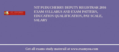 NIT Puducherry Deputy Registrar 2018 Exam Syllabus And Exam Pattern, Education Qualification, Pay scale, Salary