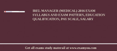 IREL Manager (Medical) 2018 Exam Syllabus And Exam Pattern, Education Qualification, Pay scale, Salary