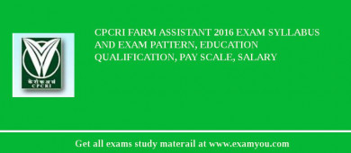 CPCRI Farm Assistant 2018 Exam Syllabus And Exam Pattern, Education Qualification, Pay scale, Salary