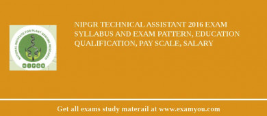 NIPGR Technical Assistant 2018 Exam Syllabus And Exam Pattern, Education Qualification, Pay scale, Salary