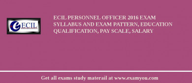 ECIL Personnel Officer 2018 Exam Syllabus And Exam Pattern, Education Qualification, Pay scale, Salary