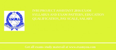 IVRI Project Assistant 2018 Exam Syllabus And Exam Pattern, Education Qualification, Pay scale, Salary