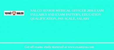 NALCO Senior Medical Officer 2018 Exam Syllabus And Exam Pattern, Education Qualification, Pay scale, Salary