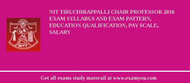 NIT Tiruchirappalli Chair Professor 2018 Exam Syllabus And Exam Pattern, Education Qualification, Pay scale, Salary