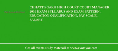 Chhattisgarh High Court Court Manager 2018 Exam Syllabus And Exam Pattern, Education Qualification, Pay scale, Salary
