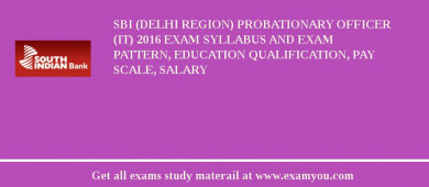 SBI (Delhi Region) Probationary Officer (IT) 2018 Exam Syllabus And Exam Pattern, Education Qualification, Pay scale, Salary
