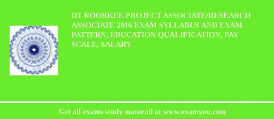 IIT Roorkee Project Associate/Research Associate 2018 Exam Syllabus And Exam Pattern, Education Qualification, Pay scale, Salary