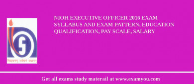 NIOH Executive Officer 2018 Exam Syllabus And Exam Pattern, Education Qualification, Pay scale, Salary