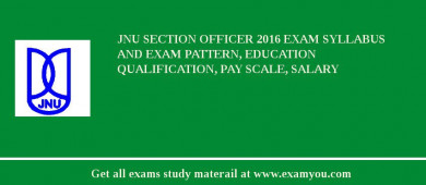 JNU Section Officer 2018 Exam Syllabus And Exam Pattern, Education Qualification, Pay scale, Salary
