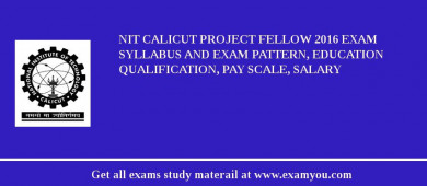 NIT Calicut Project Fellow 2018 Exam Syllabus And Exam Pattern, Education Qualification, Pay scale, Salary