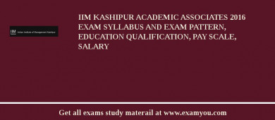 IIM Kashipur Academic Associates 2018 Exam Syllabus And Exam Pattern, Education Qualification, Pay scale, Salary