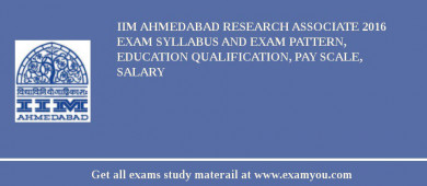 IIM Ahmedabad Research Associate 2018 Exam Syllabus And Exam Pattern, Education Qualification, Pay scale, Salary