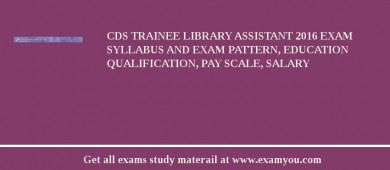 CDS Trainee Library Assistant 2018 Exam Syllabus And Exam Pattern, Education Qualification, Pay scale, Salary
