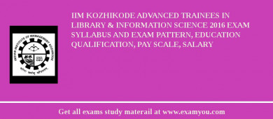 IIM Kozhikode Advanced Trainees in Library & Information Science 2018 Exam Syllabus And Exam Pattern, Education Qualification, Pay scale, Salary