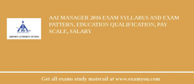 AAI Manager 2018 Exam Syllabus And Exam Pattern, Education Qualification, Pay scale, Salary