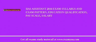 IIAS Assistant 2018 Exam Syllabus And Exam Pattern, Education Qualification, Pay scale, Salary