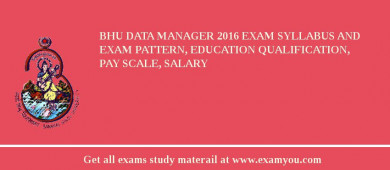 BHU Data Manager 2018 Exam Syllabus And Exam Pattern, Education Qualification, Pay scale, Salary