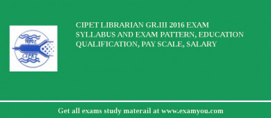CIPET Librarian Gr.III 2018 Exam Syllabus And Exam Pattern, Education Qualification, Pay scale, Salary