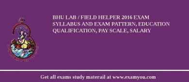 BHU Lab / Field Helper 2018 Exam Syllabus And Exam Pattern, Education Qualification, Pay scale, Salary