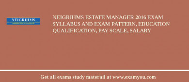 NEIGRIHMS Estate Manager 2018 Exam Syllabus And Exam Pattern, Education Qualification, Pay scale, Salary