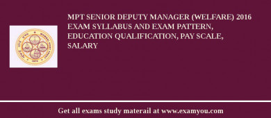 MPT Senior Deputy Manager (Welfare) 2018 Exam Syllabus And Exam Pattern, Education Qualification, Pay scale, Salary